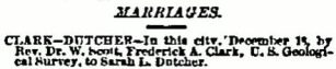 Marriages. In this city, December 18, 1880, by Rev. Dr. Scott, Frederick A. Clark, U.S. Geological Survey, to Sarah L. Dutcher.